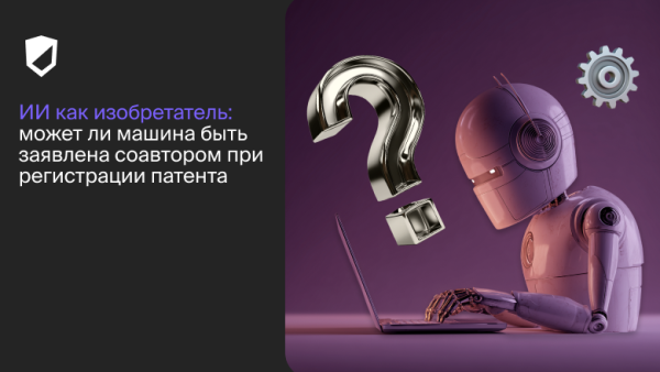 ИИ как изобретатель: может ли машина быть заявлена соавтором при регистрации патента?