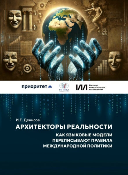 Архитекторы реальности: как языковые модели переписывают правила международной политики — доклад Игоря Денисова (ответственные редакторы — Андрей Байков, Максим Сучков): 1 Обложка книги "Архитекторы реальности" И.Е. Денисова с изображением рук и глобуса.