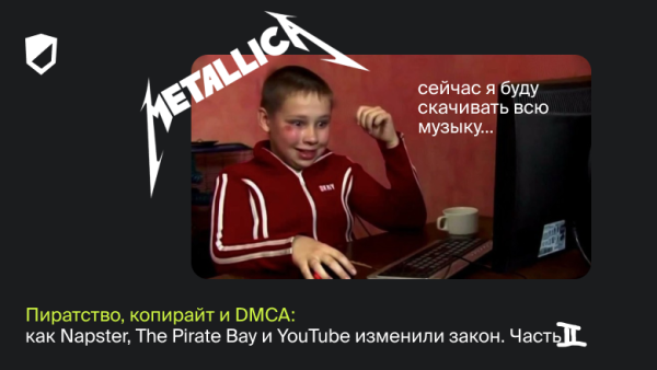 Пиратство, копирайт и DMCA: как Napster, The Pirate Bay и YouTube изменили закон. Часть II