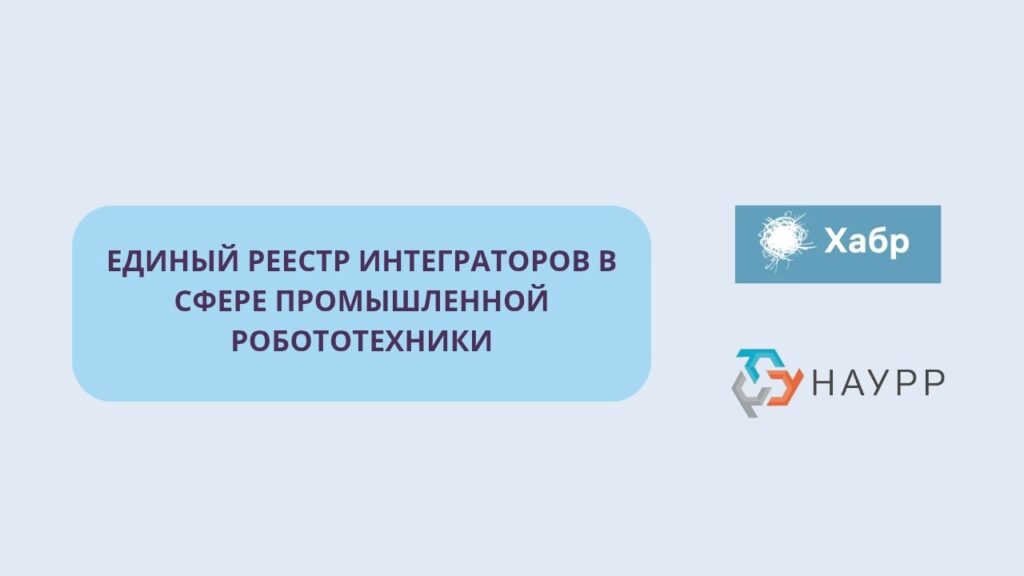 НАУРР и Хабр создают реестр интеграторов в сфере промышленной робототехники….